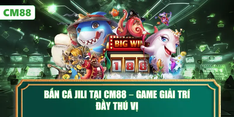 Bắn Cá JILI Tại CM88 – Game Giải Trí Đầy Thú Vị