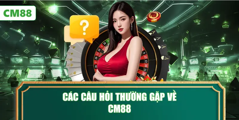 Các Câu Hỏi Thường Gặp Về CM88