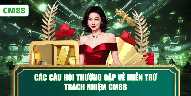 Các Câu Hỏi Thường Gặp Về Miễn Trừ Trách Nhiệm CM88