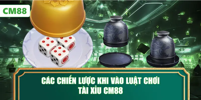 Các Chiến Lược Khi Vào Luật Chơi Tài Xỉu CM88