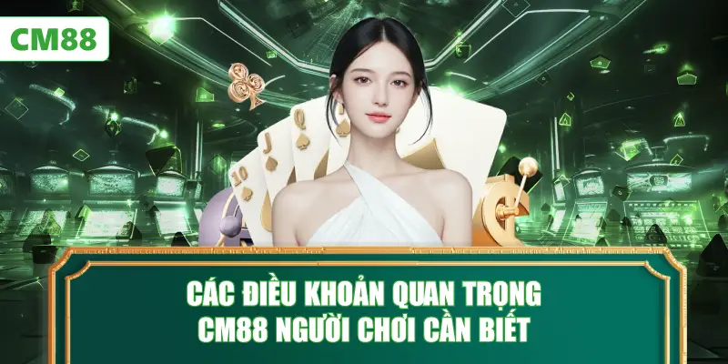Các Điều Khoản Quan Trọng CM88 Người Chơi Cần Biết