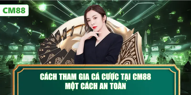 Cách Tham Gia Cá Cược Tại CM88 Một Cách An Toàn