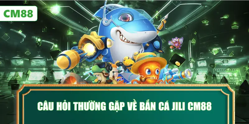 Câu Hỏi Thường Gặp Về Bắn Cá JILI CM88
