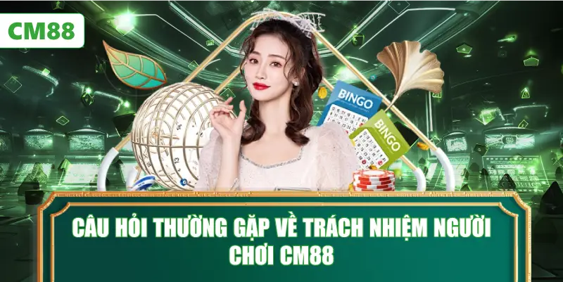 Câu Hỏi Thường Gặp Về Trách Nhiệm Người Chơi CM88