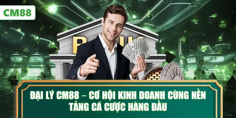 Đại Lý CM88 – Cơ Hội Kinh Doanh Cùng Nền Tảng Cá Cược Hàng Đầu