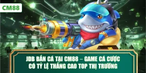 JDB Bắn Cá Tại CM88 – Game Cá Cược Có Tỷ Lệ Thắng Cao Top Thị Trường