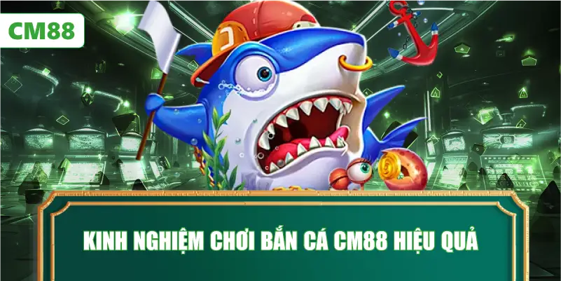 Kinh Nghiệm Chơi Bắn Cá CM88 Hiệu Quả