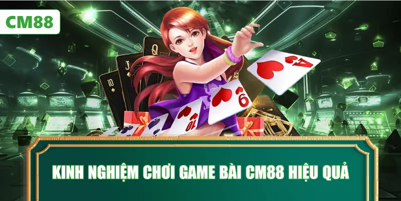 Kinh Nghiệm Chơi Game Bài CM88 Hiệu Quả