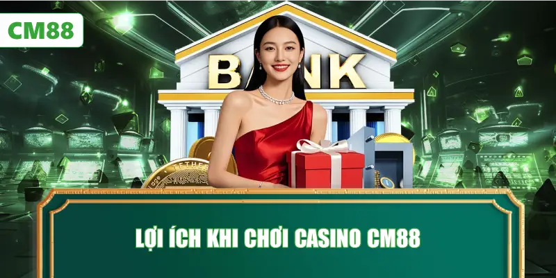 Lợi Ích Khi Chơi Casino CM88