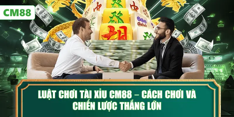 Luật Chơi Tài Xỉu CM88 – Cách Chơi Và Chiến Lược Thắng Lớn