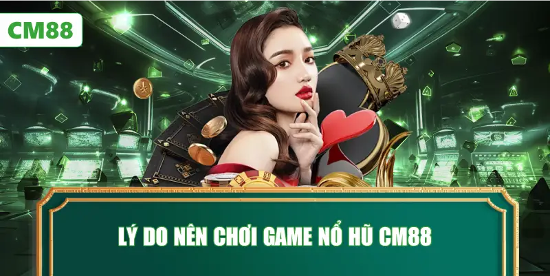 Lý Do Nên Chơi Game Nổ Hũ CM88