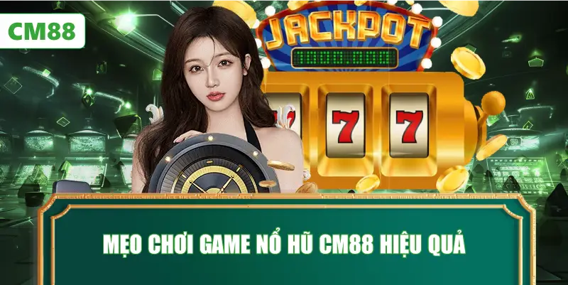 Mẹo Chơi Game Nổ Hũ CM88 Hiệu Quả