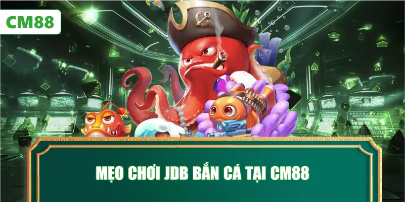 Mẹo Chơi JDB Bắn Cá Tại CM88