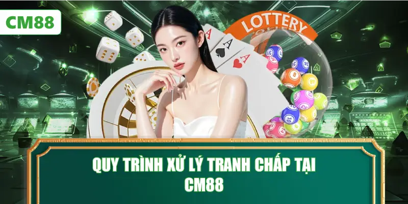 Quy Trình Xử Lý Tranh Chấp Tại CM88