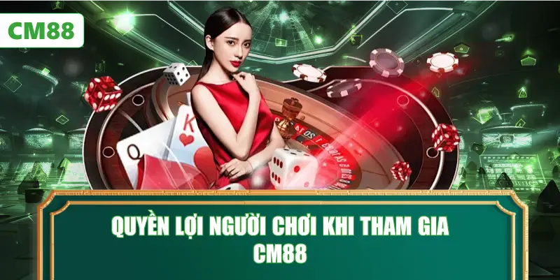 Quyền Lợi Người Chơi Khi Tham Gia CM88