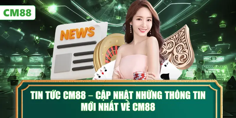 Tin Tức CM88 – Cập Nhật Những Tin Mới Nhất Về Các Chương Trình Khuyến Mãi và Sự Kiện
