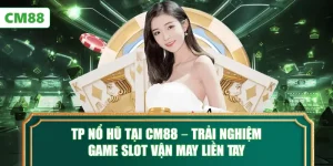 TP Nổ Hũ Tại CM88 – Trải Nghiệm Game Slot Vận May Liền Tay