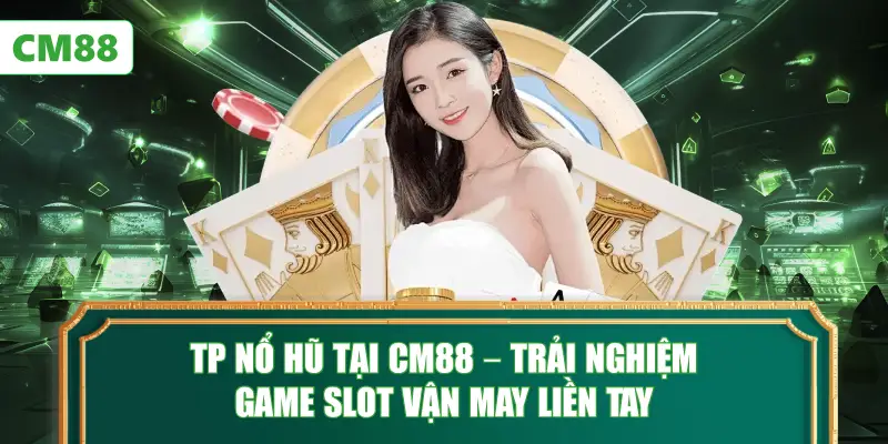 TP Nổ Hũ Tại CM88 – Trải Nghiệm Game Slot Vận May Liền Tay
