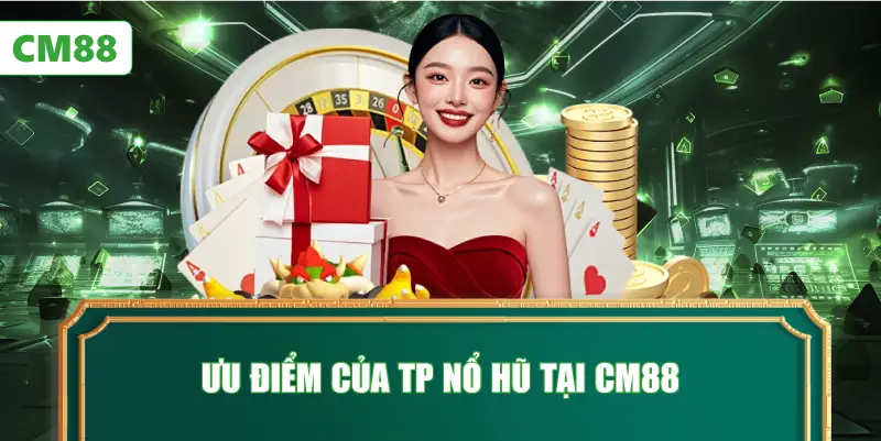 Ưu Điểm Của TP Nổ Hũ Tại CM88