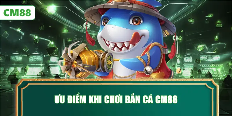 Ưu Điểm Khi Chơi Bắn Cá CM88