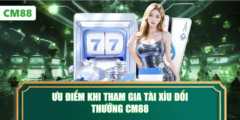Ưu Điểm Khi Tham Gia Tài Xỉu Đổi Thưởng CM88
